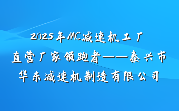 2025年MC减速机工厂直营厂家领跑者——泰兴市华东减速机制造有限公司