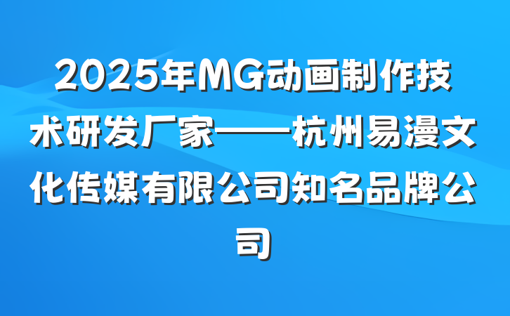 2025年MG动画制作技术研发厂家——杭州易漫文化传媒有限公司知名品牌公司