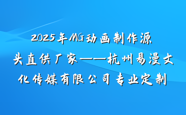 2025年MG动画制作源头直供厂家——杭州易漫文化传媒有限公司专业定制