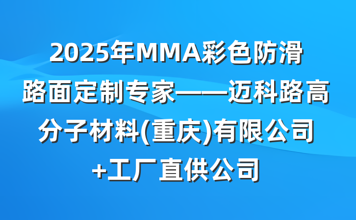 2025年MMA彩色防滑路面定制专家——迈科路高分子材料(重庆)有限公司 工厂直供公司