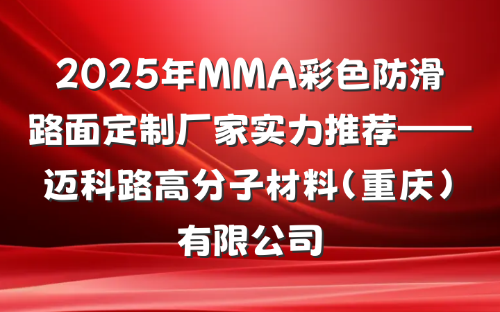 2025年MMA彩色防滑路面定制厂家实力推荐——迈科路高分子材料(重庆)有限公司
