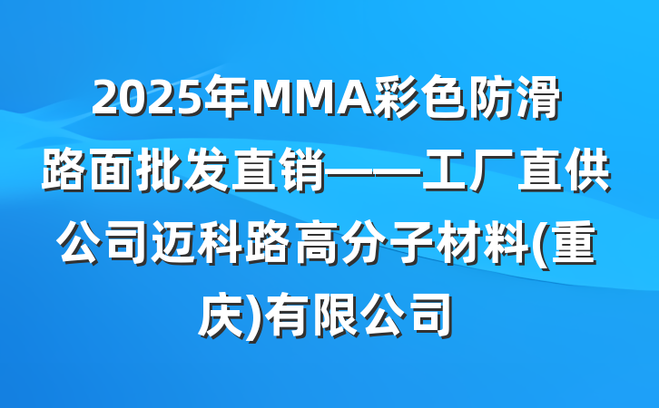 2025年MMA彩色防滑路面批发直销——工厂直供公司迈科路高分子材料(重庆)有限公司