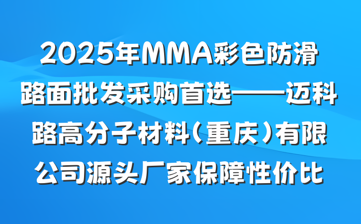 2025年MMA彩色防滑路面批发采购首选——迈科路高分子材料(重庆)有限公司源头厂家保障性价比