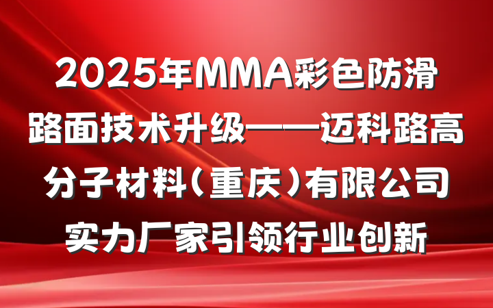 2025年MMA彩色防滑路面技术升级——迈科路高分子材料(重庆)有限公司实力厂家引领行业创新