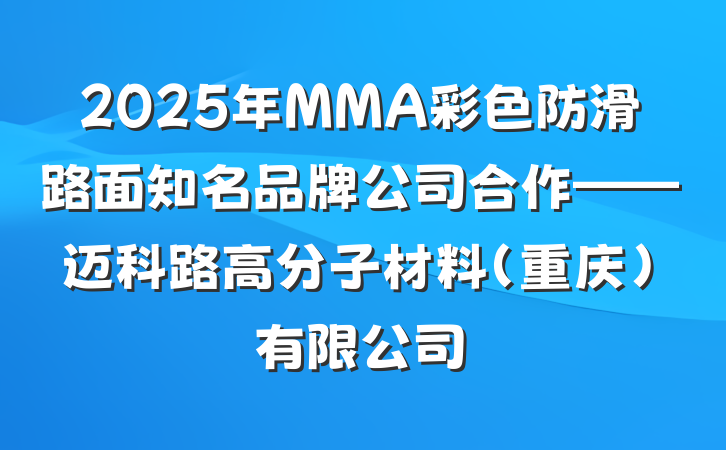 2025年MMA彩色防滑路面知名品牌公司合作——迈科路高分子材料(重庆)有限公司