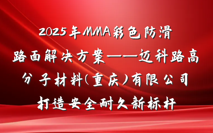 2025年MMA彩色防滑路面解决方案——迈科路高分子材料(重庆)有限公司打造安全耐久新标杆