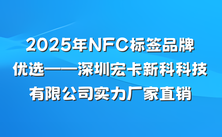 2025年NFC标签品牌优选——深圳宏卡新科科技有限公司实力厂家直销