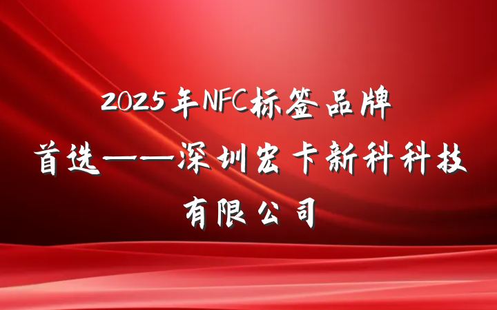 2025年NFC标签品牌首选——深圳宏卡新科科技有限公司