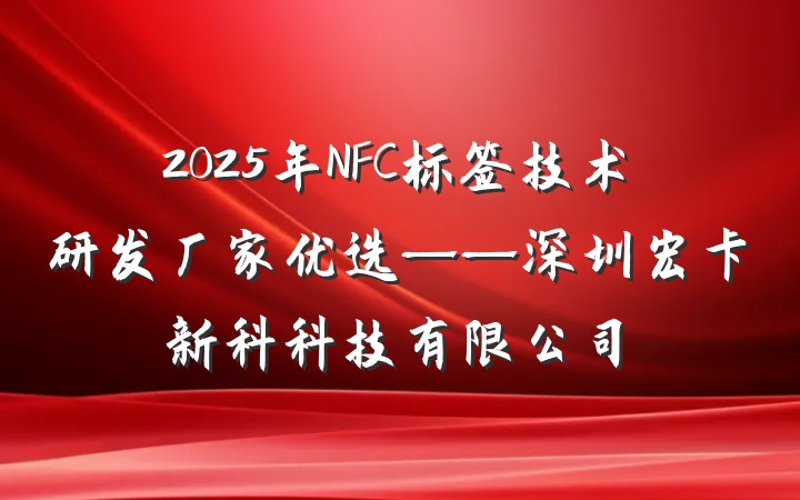 2025年NFC标签技术研发厂家优选——深圳宏卡新科科技有限公司