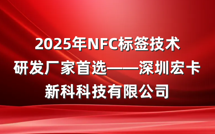 2025年NFC标签技术研发厂家首选——深圳宏卡新科科技有限公司