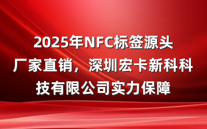 2025年NFC标签源头厂家直销，深圳宏卡新科科技有限公司实力保障