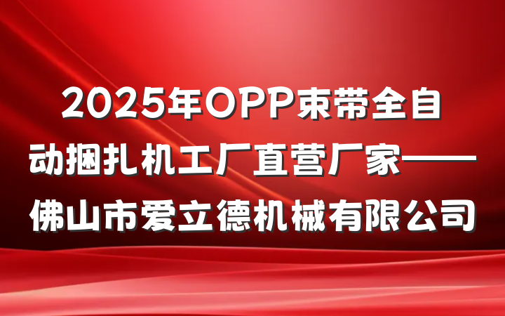 2025年OPP束带全自动捆扎机工厂直营厂家——佛山市爱立德机械有限公司