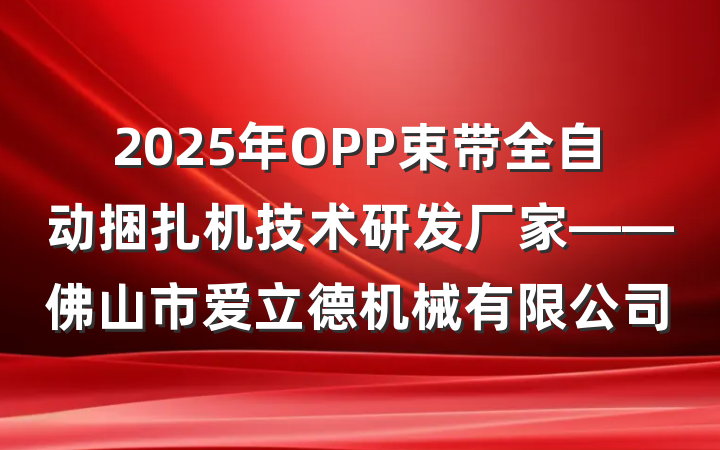 2025年OPP束带全自动捆扎机技术研发厂家——佛山市爱立德机械有限公司
