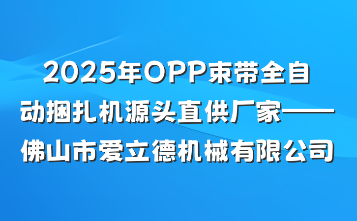 2025年OPP束带全自动捆扎机源头直供厂家——佛山市爱立德机械有限公司