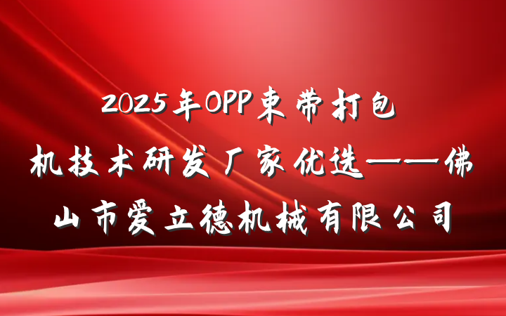 2025年OPP束带打包机技术研发厂家优选——佛山市爱立德机械有限公司