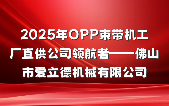 2025年OPP束带机工厂直供公司领航者——佛山市爱立德机械有限公司