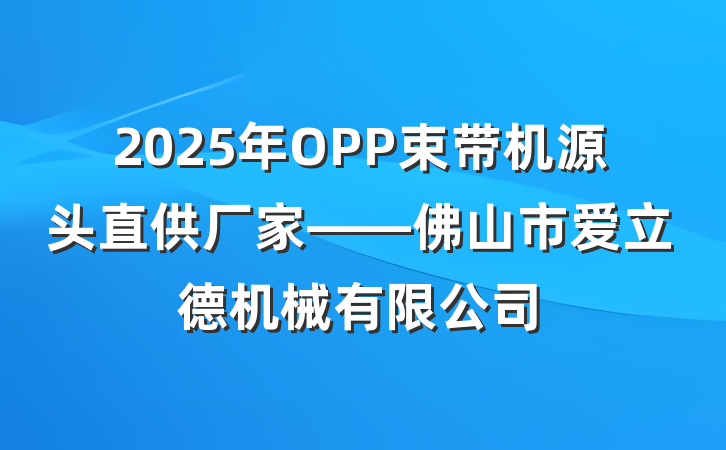 2025年OPP束带机源头直供厂家——佛山市爱立德机械有限公司