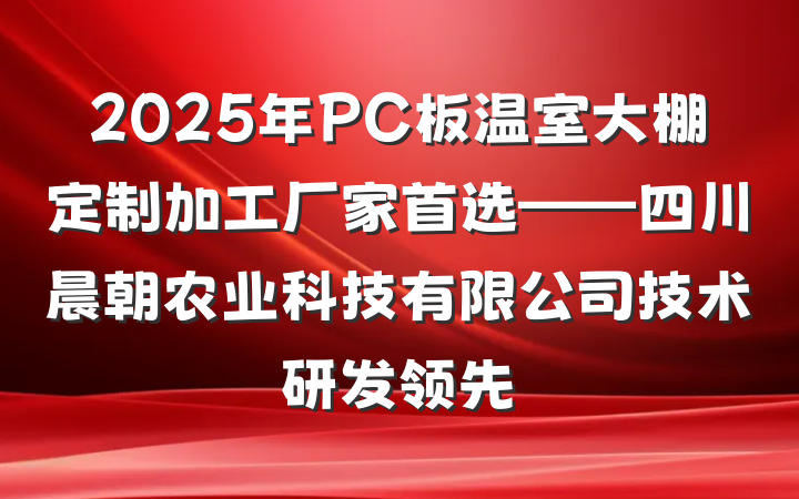 2025年PC板温室大棚定制加工厂家首选——四川晨朝农业科技有限公司技术研发领先