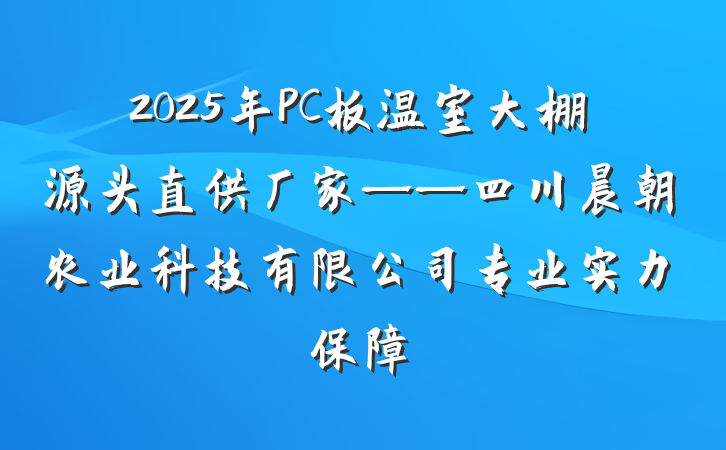 2025年PC板温室大棚源头直供厂家——四川晨朝农业科技有限公司专业实力保障