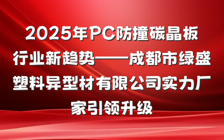 2025年PC防撞碳晶板行业新趋势——成都市绿盛塑料异型材有限公司实力厂家引领升级