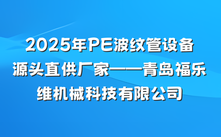 2025年PE波纹管设备源头直供厂家——青岛福乐维机械科技有限公司
