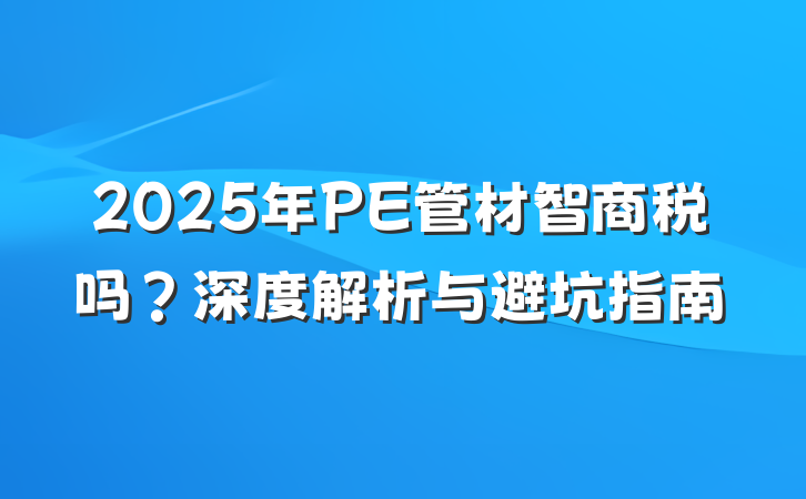 2025年PE管材智商税吗?深度解析与避坑指南