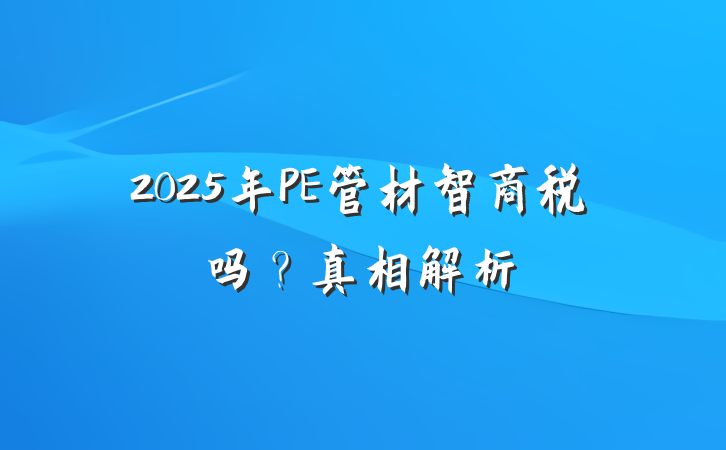 2025年PE管材智商税吗?真相解析