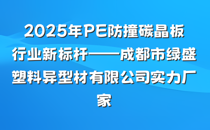 2025年PE防撞碳晶板行业新标杆——成都市绿盛塑料异型材有限公司实力厂家