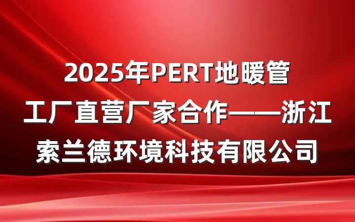 2025年PERT地暖管工厂直营厂家合作——浙江索兰德环境科技有限公司