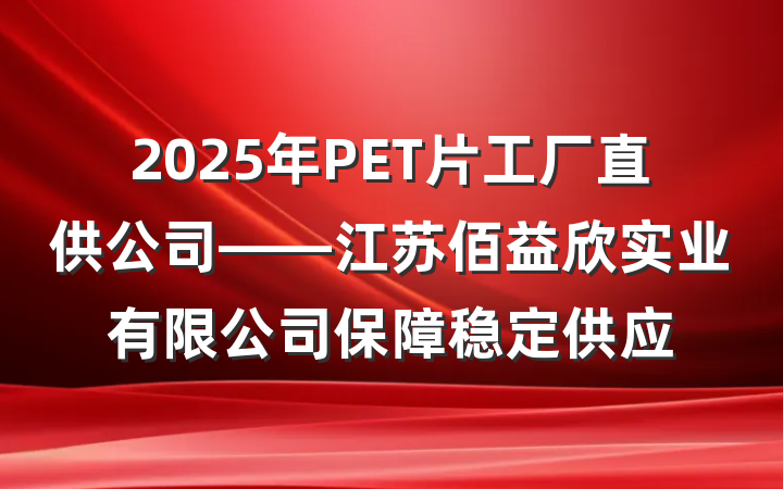 2025年PET片工厂直供公司——江苏佰益欣实业有限公司保障稳定供应