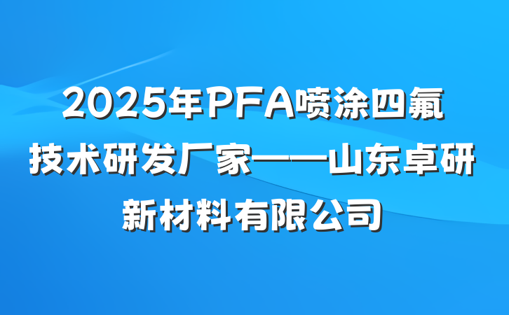 2025年PFA喷涂四氟技术研发厂家——山东卓研新材料有限公司