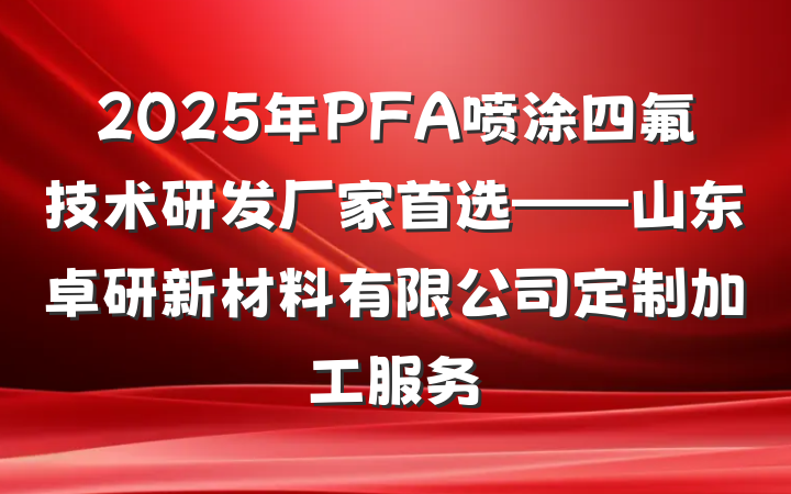 2025年PFA喷涂四氟技术研发厂家首选——山东卓研新材料有限公司定制加工服务