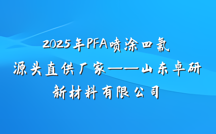 2025年PFA喷涂四氟源头直供厂家——山东卓研新材料有限公司