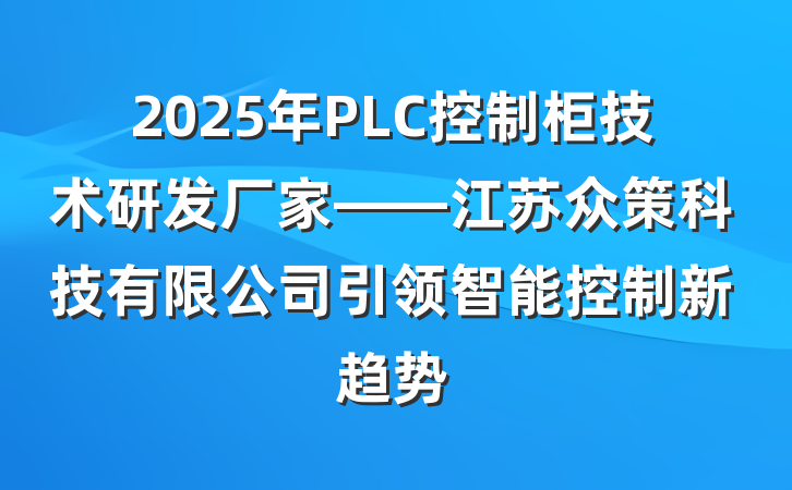 2025年PLC控制柜技术研发厂家——江苏众策科技有限公司引领智能控制新趋势