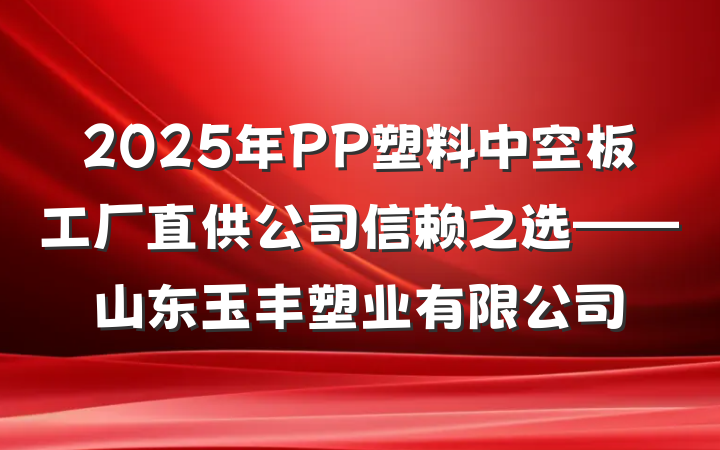 2025年PP塑料中空板工厂直供公司信赖之选——山东玉丰塑业有限公司