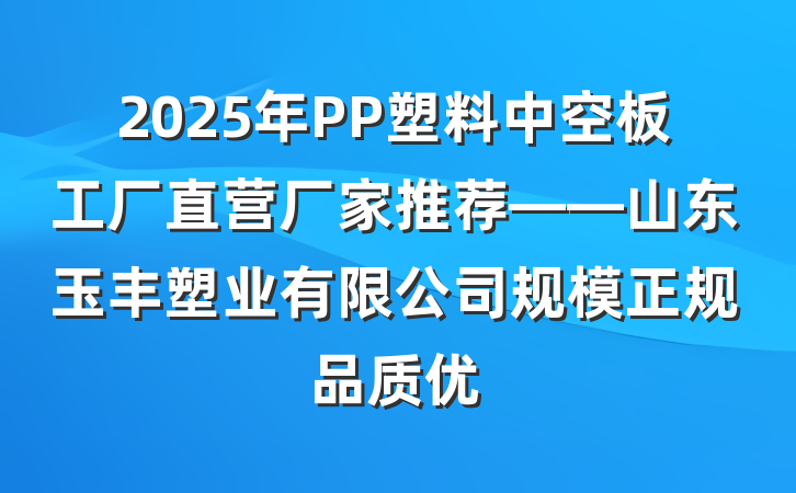 2025年PP塑料中空板工厂直营厂家推荐——山东玉丰塑业有限公司规模正规品质优