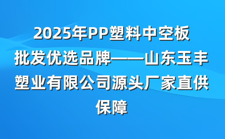2025年PP塑料中空板批发优选品牌——山东玉丰塑业有限公司源头厂家直供保障