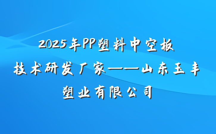 2025年PP塑料中空板技术研发厂家——山东玉丰塑业有限公司