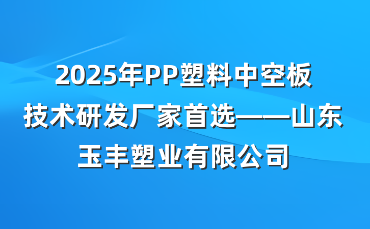 2025年PP塑料中空板技术研发厂家首选——山东玉丰塑业有限公司