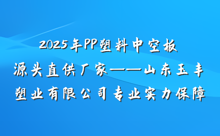 2025年PP塑料中空板源头直供厂家——山东玉丰塑业有限公司专业实力保障