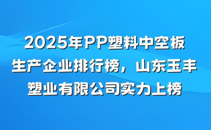 2025年PP塑料中空板生产企业排行榜,山东玉丰塑业有限公司实力上榜