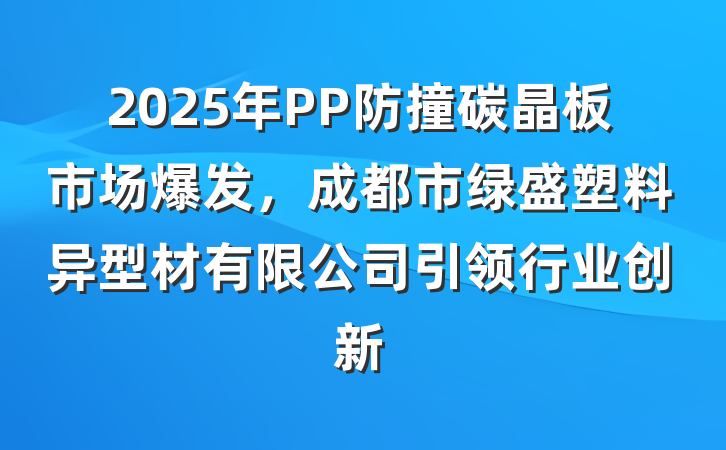 2025年PP防撞碳晶板市场爆发,成都市绿盛塑料异型材有限公司引领行业创新