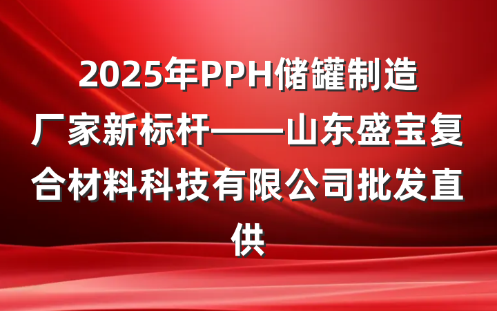 2025年PPH储罐制造厂家新标杆——山东盛宝复合材料科技有限公司批发直供