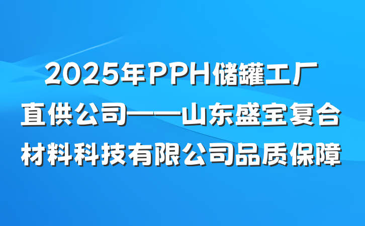 2025年PPH储罐工厂直供公司——山东盛宝复合材料科技有限公司品质保障