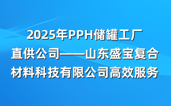 2025年PPH储罐工厂直供公司——山东盛宝复合材料科技有限公司高效服务
