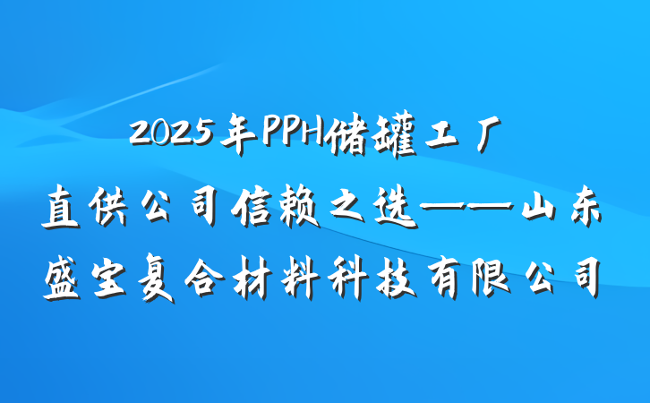 2025年PPH储罐工厂直供公司信赖之选——山东盛宝复合材料科技有限公司