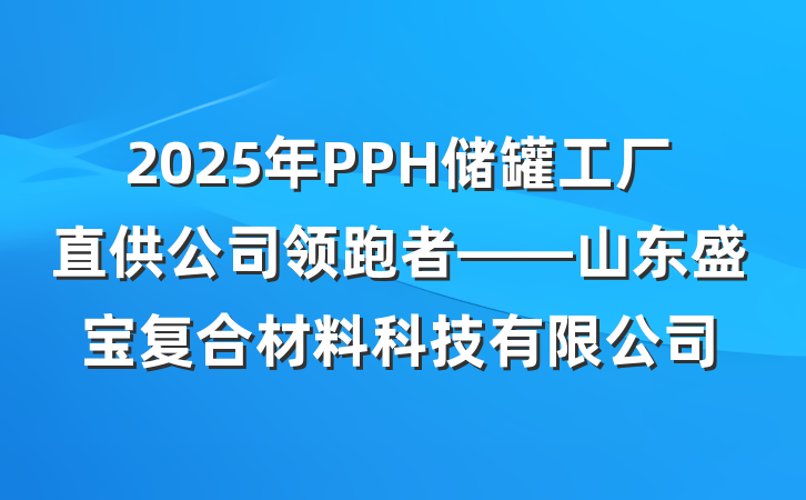 2025年PPH储罐工厂直供公司领跑者——山东盛宝复合材料科技有限公司