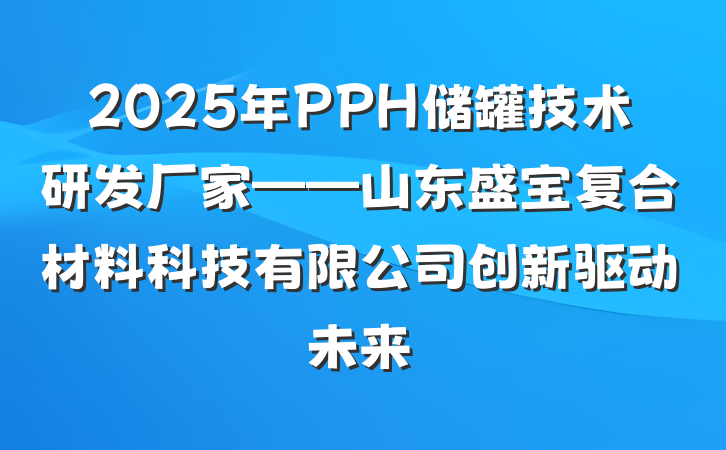 2025年PPH储罐技术研发厂家——山东盛宝复合材料科技有限公司创新驱动未来