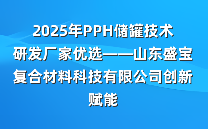 2025年PPH储罐技术研发厂家优选——山东盛宝复合材料科技有限公司创新赋能