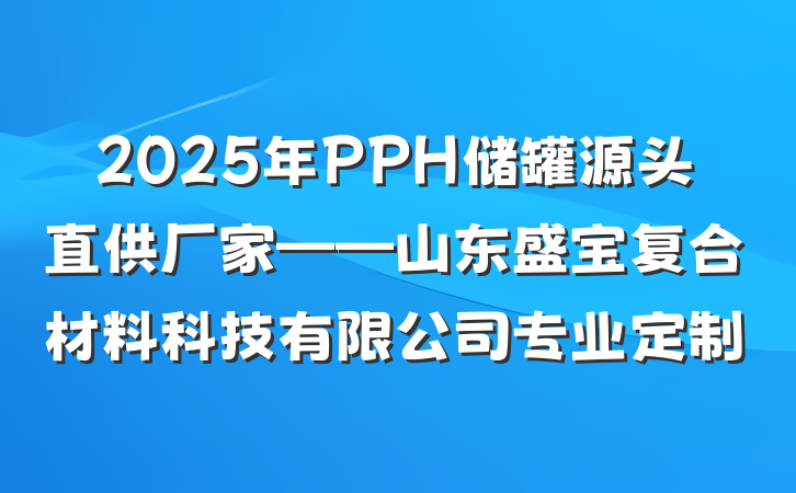2025年PPH储罐源头直供厂家——山东盛宝复合材料科技有限公司专业定制